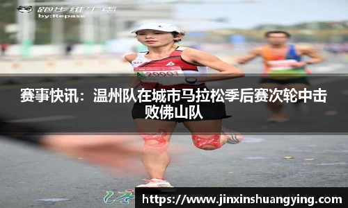 赛事快讯：温州队在城市马拉松季后赛次轮中击败佛山队