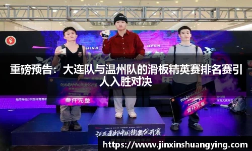重磅预告：大连队与温州队的滑板精英赛排名赛引人入胜对决