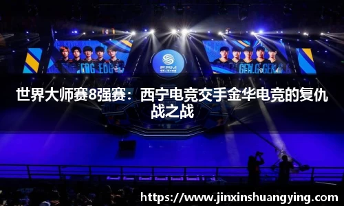 世界大师赛8强赛：西宁电竞交手金华电竞的复仇战之战