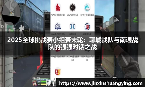 2025全球挑战赛小组赛末轮：聊城战队与南通战队的强强对话之战