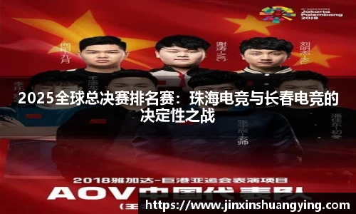 2025全球总决赛排名赛：珠海电竞与长春电竞的决定性之战
