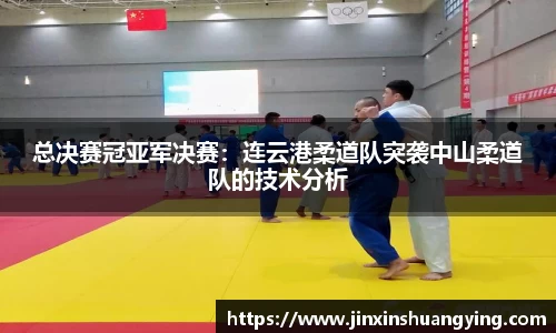 总决赛冠亚军决赛：连云港柔道队突袭中山柔道队的技术分析