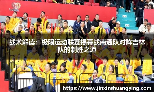 战术解读：极限运动联赛揭幕战南通队对阵吉林队的制胜之道