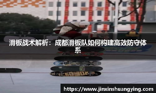 滑板战术解析：成都滑板队如何构建高效防守体系