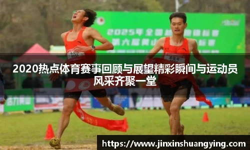 2020热点体育赛事回顾与展望精彩瞬间与运动员风采齐聚一堂