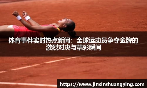 体育事件实时热点新闻：全球运动员争夺金牌的激烈对决与精彩瞬间