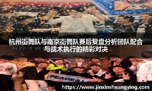 杭州街舞队与南京街舞队赛后复盘分析团队配合与战术执行的精彩对决