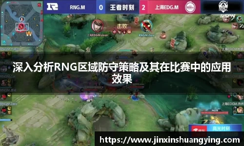 深入分析RNG区域防守策略及其在比赛中的应用效果